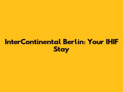 InterContinental Berlin: Your IHIF Stay