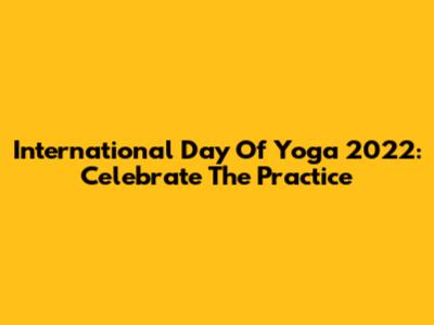 International Day Of Yoga 2022: Celebrate The Practice