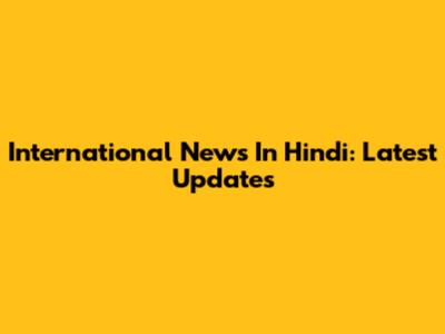 International News In Hindi: Latest Updates