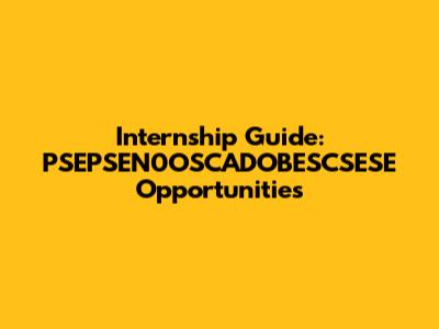 Internship Guide: PSEPSEN0OSCADOBESCSESE Opportunities