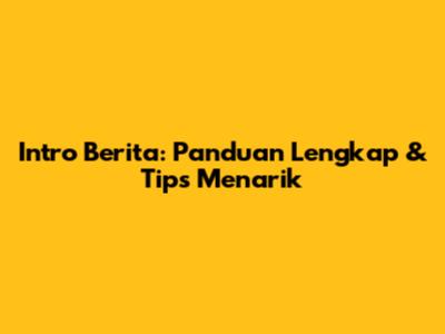 Intro Berita: Panduan Lengkap & Tips Menarik