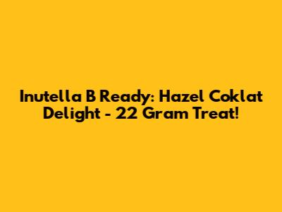 Inutella B Ready: Hazel Coklat Delight - 22 Gram Treat!