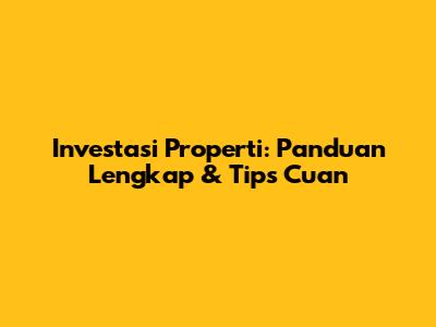 Investasi Properti: Panduan Lengkap & Tips Cuan