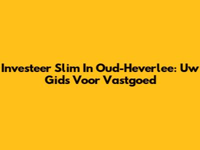 Investeer Slim In Oud-Heverlee: Uw Gids Voor Vastgoed