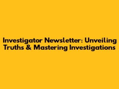 Investigator Newsletter: Unveiling Truths & Mastering Investigations