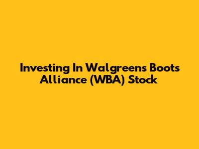 Investing In Walgreens Boots Alliance (WBA) Stock