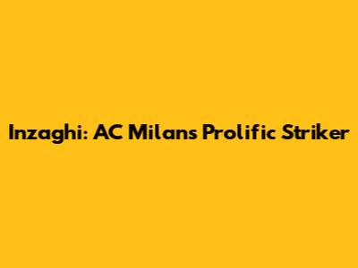 Inzaghi: AC Milan's Prolific Striker