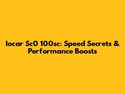 Iocar Sc0 100sc: Speed Secrets & Performance Boosts