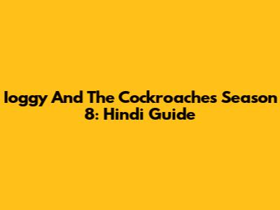 Ioggy And The Cockroaches Season 8: Hindi Guide