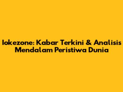 Iokezone: Kabar Terkini & Analisis Mendalam Peristiwa Dunia