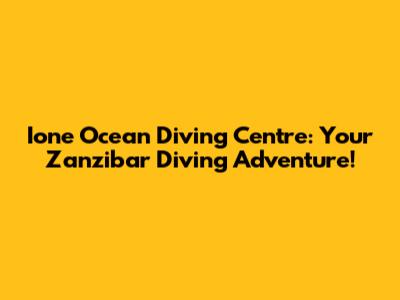 Ione Ocean Diving Centre: Your Zanzibar Diving Adventure!