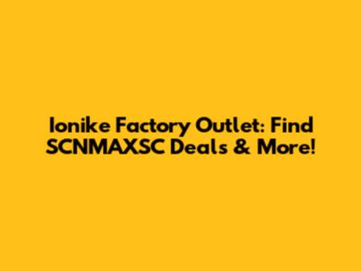 Ionike Factory Outlet: Find SCNMAXSC Deals & More!