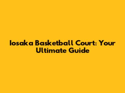 Iosaka Basketball Court: Your Ultimate Guide
