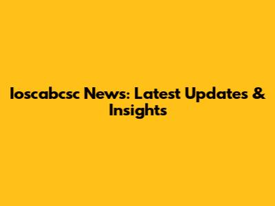 Ioscabcsc News: Latest Updates & Insights