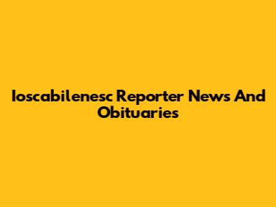 Ioscabilenesc Reporter News And Obituaries