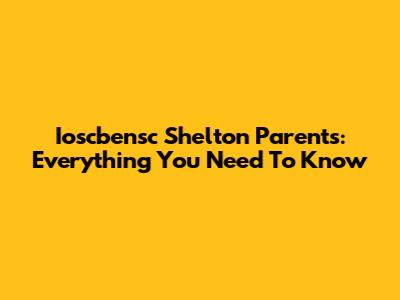 Ioscbensc Shelton Parents: Everything You Need To Know