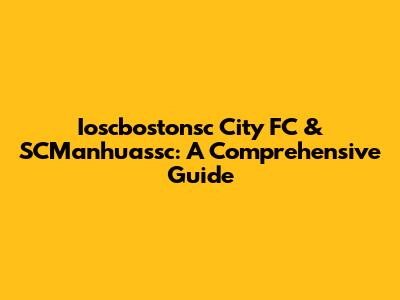Ioscbostonsc City FC & SCManhuassc: A Comprehensive Guide