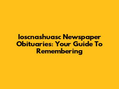 Ioscnashuasc Newspaper Obituaries: Your Guide To Remembering