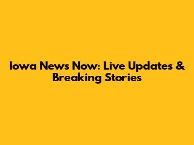 Iowa News Now: Live Updates & Breaking Stories