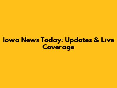 Iowa News Today: Updates & Live Coverage