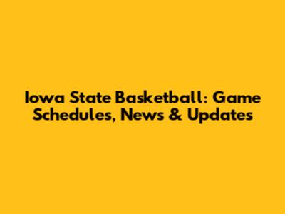 Iowa State Basketball: Game Schedules, News & Updates