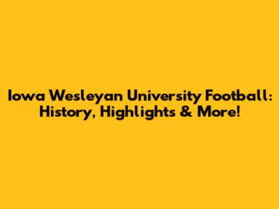 Iowa Wesleyan University Football: History, Highlights & More!