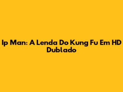 Ip Man: A Lenda Do Kung Fu Em HD Dublado