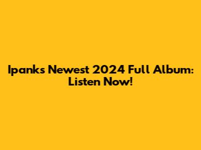 Ipank's Newest 2024 Full Album: Listen Now!