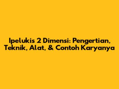 Ipelukis 2 Dimensi: Pengertian, Teknik, Alat, & Contoh Karyanya