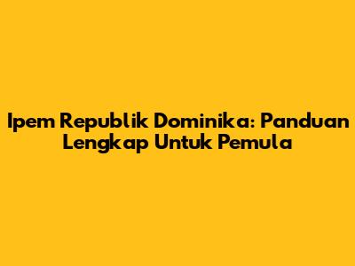 Ipem Republik Dominika: Panduan Lengkap Untuk Pemula