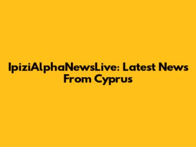 IpiziAlphaNewsLive: Latest News From Cyprus