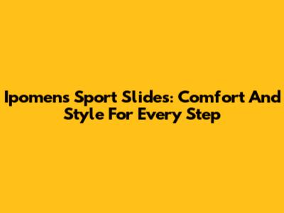 Ipomens Sport Slides: Comfort And Style For Every Step
