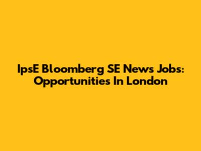 IpsE Bloomberg SE News Jobs: Opportunities In London