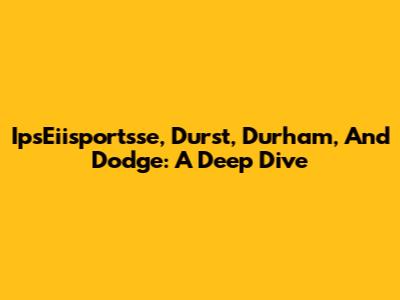 IpsEiisportsse, Durst, Durham, And Dodge: A Deep Dive