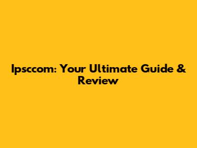 Ipsccom: Your Ultimate Guide & Review
