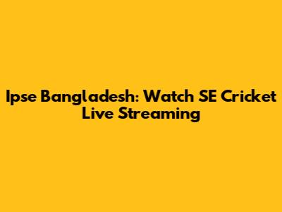 Ipse Bangladesh: Watch SE Cricket Live Streaming
