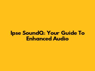 Ipse SoundQ: Your Guide To Enhanced Audio
