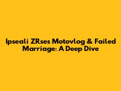 Ipseali ZRse's Motovlog & Failed Marriage: A Deep Dive