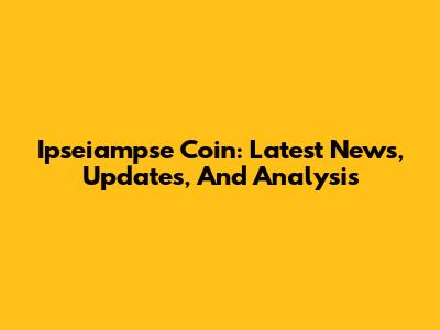 Ipseiampse Coin: Latest News, Updates, And Analysis