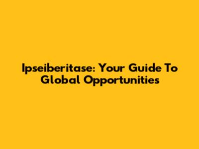 Ipseiberitase: Your Guide To Global Opportunities