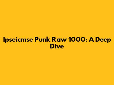Ipseicmse Punk Raw 1000: A Deep Dive