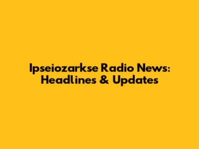 Ipseiozarkse Radio News: Headlines & Updates