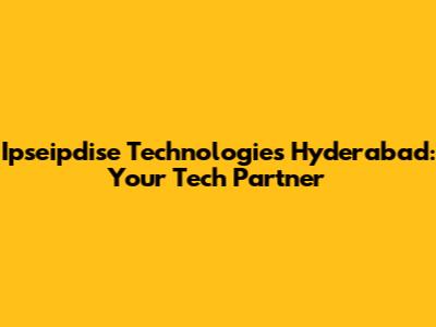 Ipseipdise Technologies Hyderabad: Your Tech Partner