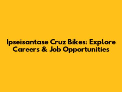 Ipseisantase Cruz Bikes: Explore Careers & Job Opportunities