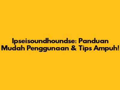 Ipseisoundhoundse: Panduan Mudah Penggunaan & Tips Ampuh!