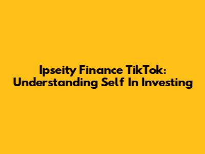Ipseity Finance TikTok: Understanding Self In Investing