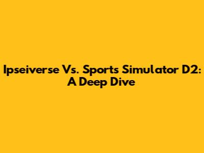 Ipseiverse Vs. Sports Simulator D2: A Deep Dive