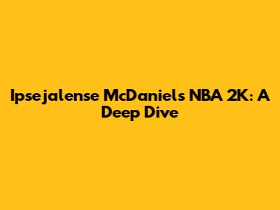 Ipsejalense McDaniel's NBA 2K: A Deep Dive