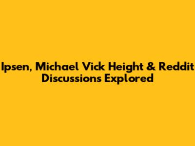 Ipsen, Michael Vick Height & Reddit Discussions Explored