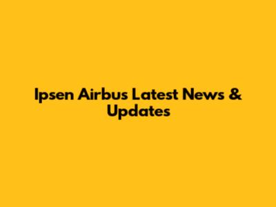 Ipsen Airbus Latest News & Updates